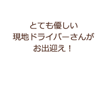 とても優しい現地ドライバーさんがお出迎え！